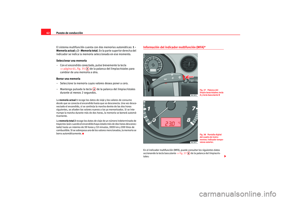 Seat Cordoba 2005 Manual de instrucciones (in Spanish) Puesto de conducción
62
El sistema multifunción cuenta con dos memorias automáticas: 1 -
Memoria actual y 2 - Memoria total . En la parte superior derecha del
indicador se indica la memoria sel Seat Cordoba 2005 Manual de instrucciones (in Spanish) Puesto de conducción
62
El sistema multifunción cuenta con dos memorias automáticas: 1 -
Memoria actual y 2 - Memoria total . En la parte superior derecha del
indicador se indica la memoria sel