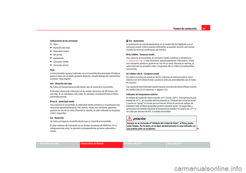 Seat Cordoba 2005 Manual de instrucciones (in Spanish) Puesto de conducción63
Seguridad ante todo
Instrucciones de Manejo
Consejos prácticos
Datos Técnicos
Indicaciones de las memorias
•
Hora
•
Duración del viaje
•
Velocidad media
•
Recorrido
Seat Cordoba 2005 Manual de instrucciones (in Spanish) Puesto de conducción63
Seguridad ante todo
Instrucciones de Manejo
Consejos prácticos
Datos Técnicos
Indicaciones de las memorias
•
Hora
•
Duración del viaje
•
Velocidad media
•
Recorrido