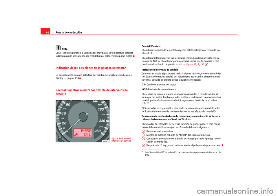 Seat Cordoba 2005 Manual de instrucciones (in Spanish) Puesto de conducción
64
NotaCon el vehículo parado o a velocidades muy bajas, la temperatura exterior
indicada puede ser superior a la real debido al calor emitido por el motor.Indicación de las Seat Cordoba 2005 Manual de instrucciones (in Spanish) Puesto de conducción
64
NotaCon el vehículo parado o a velocidades muy bajas, la temperatura exterior
indicada puede ser superior a la real debido al calor emitido por el motor.Indicación de las