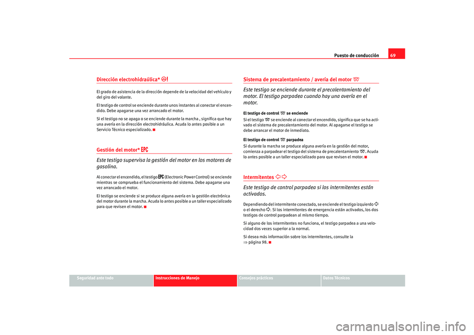 Seat Cordoba 2005  Manual de instrucciones (in Spanish) Puesto de conducción69
Seguridad ante todo
Instrucciones de Manejo
Consejos prácticos
Datos Técnicos
Dirección electrohidraúlica* 
�
El grado de asistencia de la dirección depende de la velocid