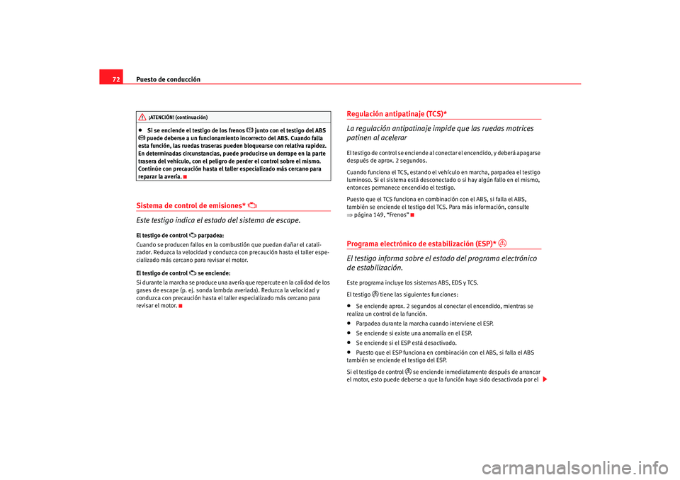 Seat Cordoba 2005  Manual de instrucciones (in Spanish) Puesto de conducción
72•
Si se enciende el testigo de los frenos 
 junto con el testigo del ABS 
 puede deberse a un funcionamiento incorrecto del ABS. Cuando falla 
esta función, las ruedas