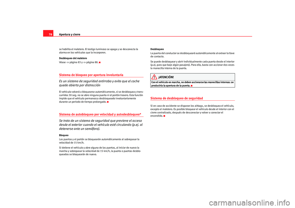 Seat Cordoba 2005  Manual de instrucciones (in Spanish) Apertura y cierre
78se habilita el maletero. El testigo luminoso se apaga y se desconecta la 
alarma en los vehículos que la incorporen.
Desbloqueo del maletero
Véase  ⇒página 83 y  ⇒página 88
