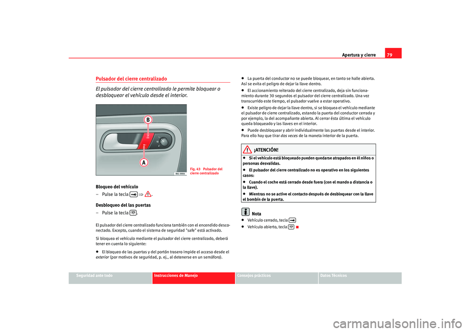 Seat Cordoba 2005 Manual de instrucciones (in Spanish) Apertura y cierre79
Seguridad ante todo
Instrucciones de Manejo
Consejos prácticos
Datos Técnicos
Pulsador del cierre centralizado
El pulsador del cierre centra lizado le permite bloquear o
desblo Seat Cordoba 2005 Manual de instrucciones (in Spanish) Apertura y cierre79
Seguridad ante todo
Instrucciones de Manejo
Consejos prácticos
Datos Técnicos
Pulsador del cierre centralizado
El pulsador del cierre centra lizado le permite bloquear o
desblo