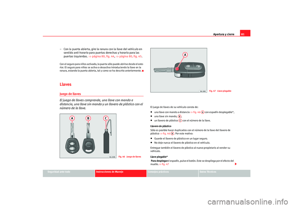 Seat Cordoba 2005 Manual de instrucciones (in Spanish) Apertura y cierre81
Seguridad ante todo
Instrucciones de Manejo
Consejos prácticos
Datos Técnicos
– Con la puerta abierta, gire la ranura con la llave del vehículo en
sentido anti-horario para p Seat Cordoba 2005 Manual de instrucciones (in Spanish) Apertura y cierre81
Seguridad ante todo
Instrucciones de Manejo
Consejos prácticos
Datos Técnicos
– Con la puerta abierta, gire la ranura con la llave del vehículo en
sentido anti-horario para p