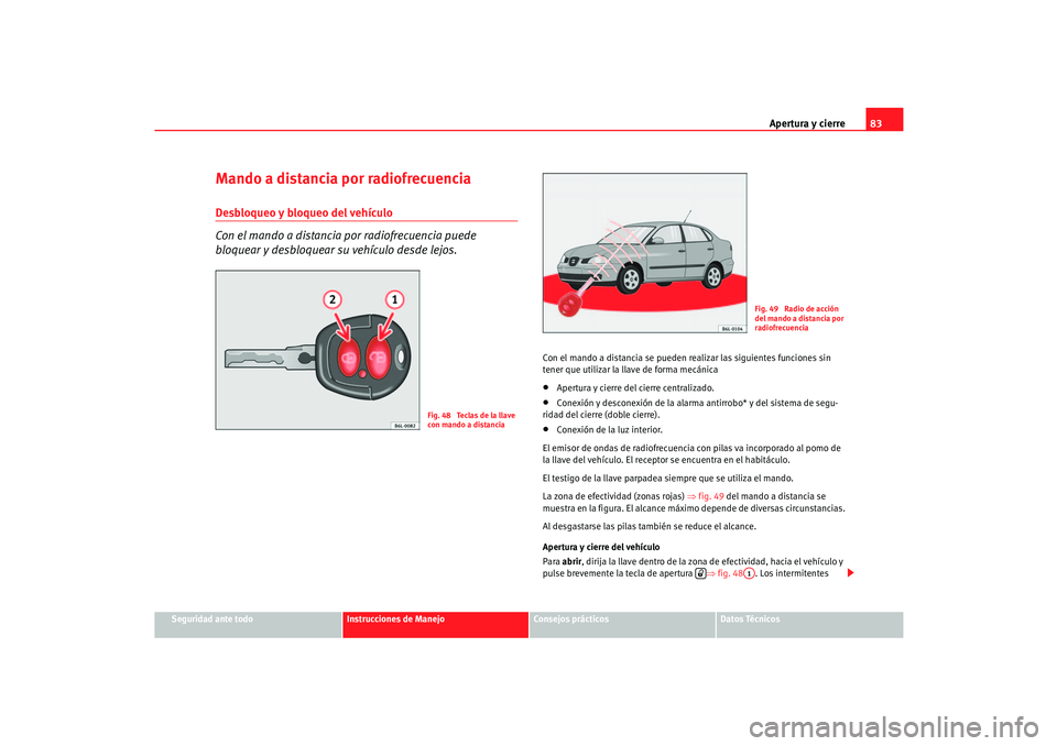 Seat Cordoba 2005 Manual de instrucciones (in Spanish) Apertura y cierre83
Seguridad ante todo
Instrucciones de Manejo
Consejos prácticos
Datos Técnicos
Mando a distancia por radiofrecuenciaDesbloqueo y bloqueo del vehículo
Con el mando a distancia por Seat Cordoba 2005 Manual de instrucciones (in Spanish) Apertura y cierre83
Seguridad ante todo
Instrucciones de Manejo
Consejos prácticos
Datos Técnicos
Mando a distancia por radiofrecuenciaDesbloqueo y bloqueo del vehículo
Con el mando a distancia por
