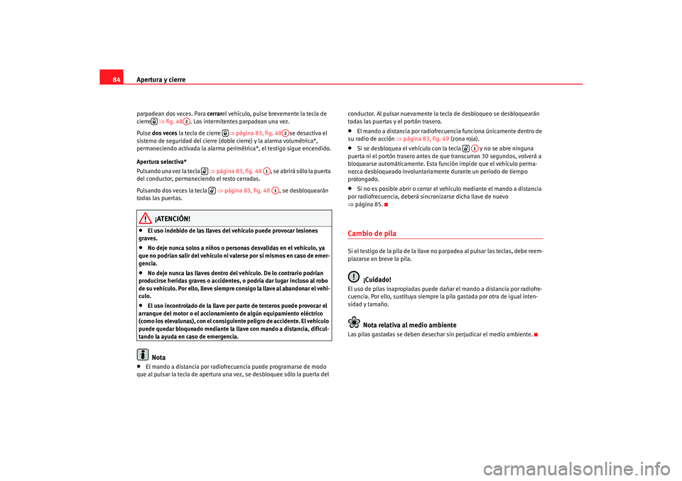 Seat Cordoba 2005 Manual de instrucciones (in Spanish) Apertura y cierre
84parpadean dos veces. Para cerrar el vehículo, pulse brevemente la tecla de
cierre ⇒fig. 48 . Los intermitentes parpadean una vez.
Pulse dos veces la tecla de cierre ⇒pá Seat Cordoba 2005 Manual de instrucciones (in Spanish) Apertura y cierre
84parpadean dos veces. Para cerrar el vehículo, pulse brevemente la tecla de
cierre ⇒fig. 48 . Los intermitentes parpadean una vez.
Pulse dos veces la tecla de cierre ⇒pá