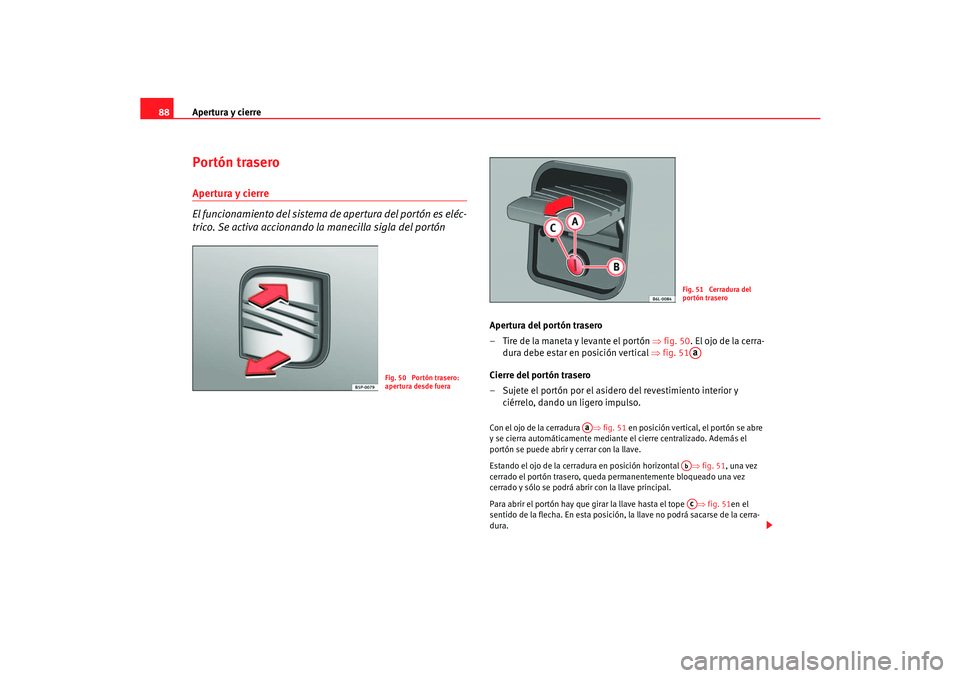 Seat Cordoba 2005 Manual de instrucciones (in Spanish) Apertura y cierre
88Portón traseroApertura y cierre
El funcionamiento del sistema de apertura del portón es eléc-
trico. Se activa accionando la manecilla sigla del portón
Apertura del portón tr Seat Cordoba 2005 Manual de instrucciones (in Spanish) Apertura y cierre
88Portón traseroApertura y cierre
El funcionamiento del sistema de apertura del portón es eléc-
trico. Se activa accionando la manecilla sigla del portón
Apertura del portón tr