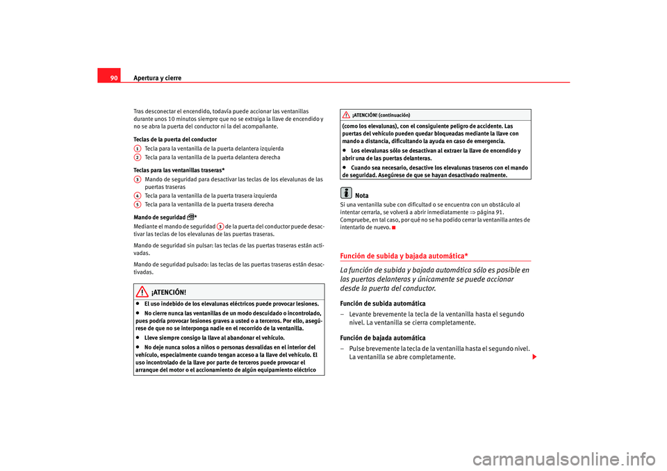 Seat Cordoba 2005 Manual de instrucciones (in Spanish) Apertura y cierre
90Tras desconectar el encendido, todavía puede accionar las ventanillas
durante unos 10 minutos siempre que no se extraiga la llave de encendido y
no se abra la puerta del conduct Seat Cordoba 2005 Manual de instrucciones (in Spanish) Apertura y cierre
90Tras desconectar el encendido, todavía puede accionar las ventanillas
durante unos 10 minutos siempre que no se extraiga la llave de encendido y
no se abra la puerta del conduct
