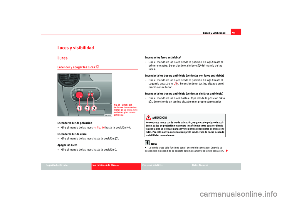 Seat Cordoba 2005 Manual de instrucciones (in Spanish) Luces y visibilidad95
Seguridad ante todo
Instrucciones de Manejo
Consejos prácticos
Datos Técnicos
Luces y visibilidadLucesEncender y apagar las luces
Encender la luz de población
– Gire Seat Cordoba 2005 Manual de instrucciones (in Spanish) Luces y visibilidad95
Seguridad ante todo
Instrucciones de Manejo
Consejos prácticos
Datos Técnicos
Luces y visibilidadLucesEncender y apagar las luces
Encender la luz de población
– Gire