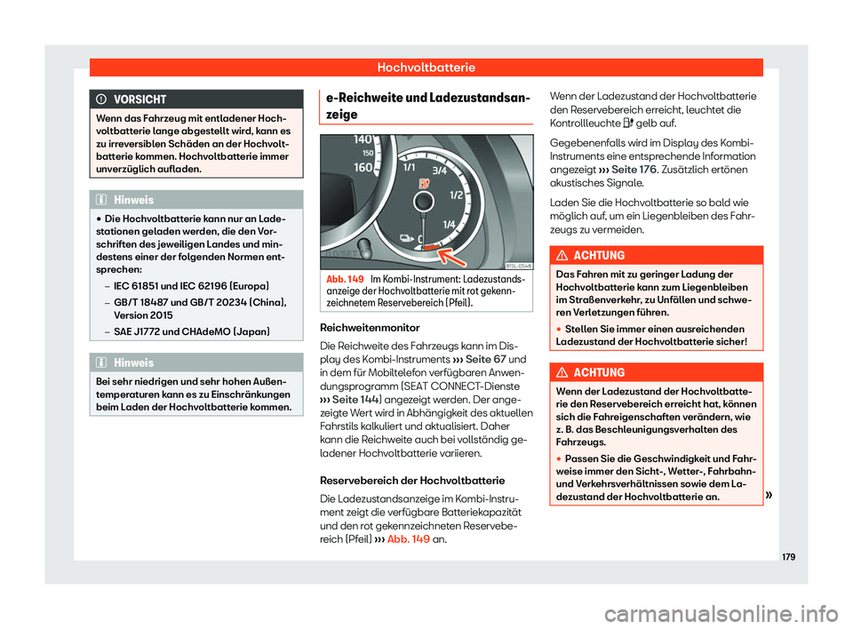 Seat Mii electric 2019  Betriebsanleitung (in German) Hochvoltbatterie
VORSICHT
Wenn das Fahrzeug mit entladener Hoch-
v oltbatt
erie lange abgestellt wird, kann es
zu irreversiblen Schäden an der Hochvolt-
batterie kommen. Hochvoltbatterie immer
unverz