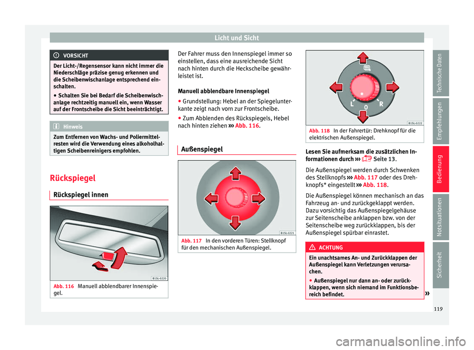 Seat Mii electric 2017  Betriebsanleitung (in German) Licht und Sicht
VORSICHT
Der Licht-/Regensensor kann nicht immer die
Nieders c
hläge präzise genug erkennen und
die Scheibenwischanlage entsprechend ein-
schalten.
● Schalten Sie bei Bedarf die Sc