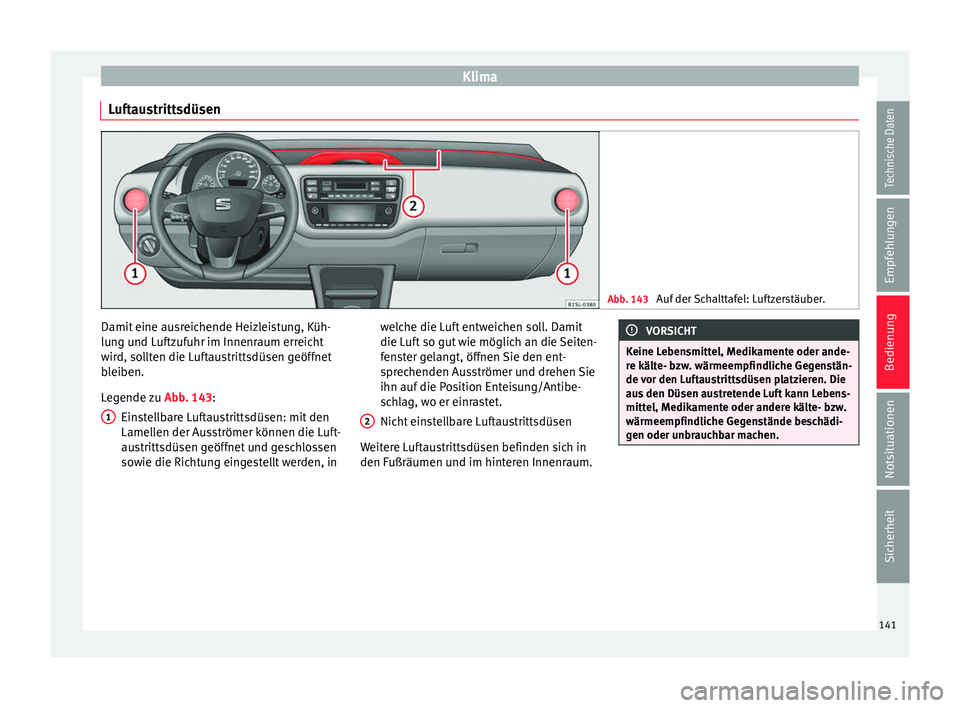Seat Mii electric 2017  Betriebsanleitung (in German) Klima
Luftaustrittsdüsen Abb. 143 
Auf der Schalttafel: Luftzerstäuber. Damit eine ausreichende Heizleistung, Küh-
lu
n
g u
nd Luftzufuhr im Innenraum erreicht
wird, sollten die Luftaustrittsdüsen