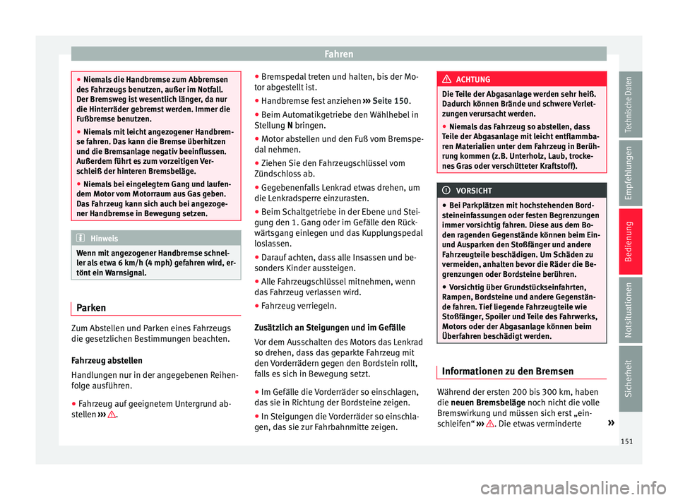 Seat Mii electric 2017  Betriebsanleitung (in German) Fahren
●
Niema l
s die Handbremse zum Abbremsen
des Fahrzeugs benutzen, außer im Notfall.
Der Bremsweg ist wesentlich länger, da nur
die Hinterräder gebremst werden. Immer die
Fußbremse benutzen