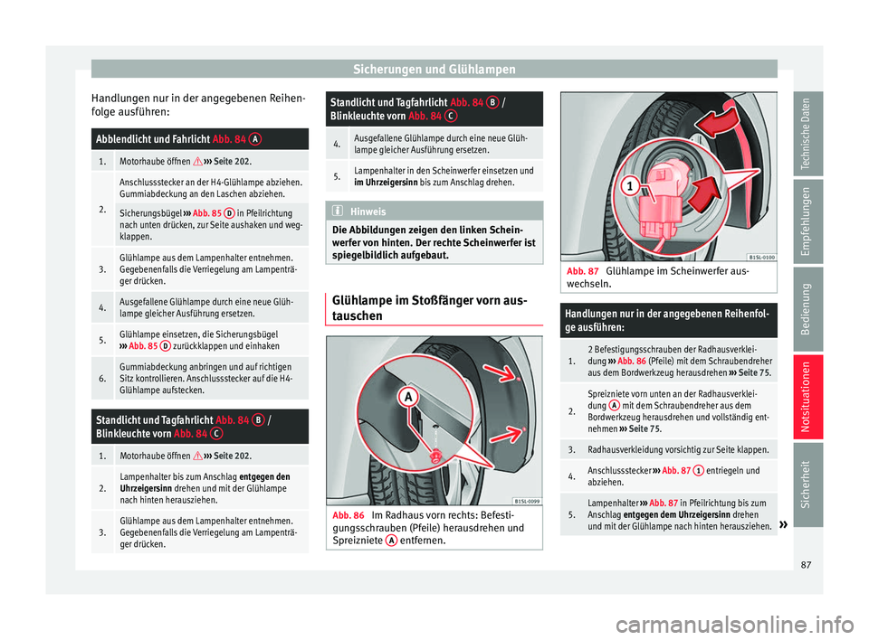 Seat Mii electric 2017  Betriebsanleitung (in German) Sicherungen und Glühlampen
Handlungen nur in der angegebenen Reihen-
f o
l
ge ausführen:
Abblendlicht und Fahrlicht  Abb. 84 A
1.Motorhaube öffnen  
›››  Seite 202.
2.
Anschlussstecker an 