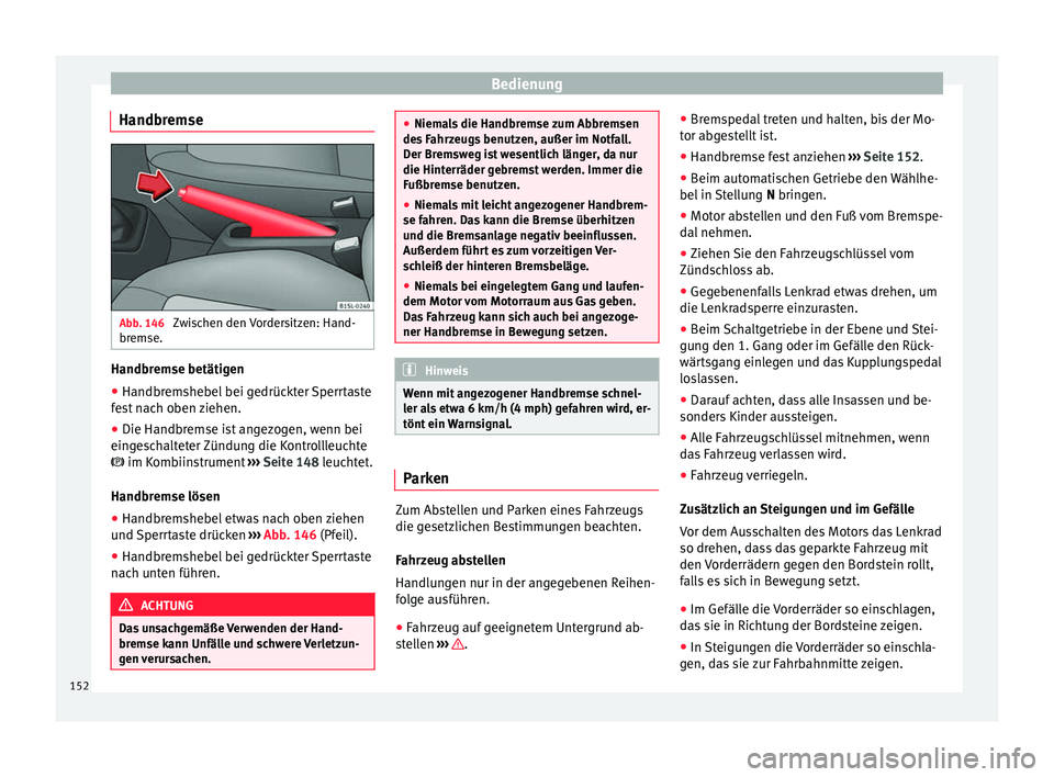 Seat Mii electric 2016 Betriebsanleitung (in German) Bedienung
Handbremse Abb. 146
Zwischen den Vordersitzen: Hand-
br emse. Handbremse betätigen
● Handbremshebel bei gedrückter Sperrtaste
f e
s
t nach oben ziehen.
● Die Handbremse ist angezogen, Seat Mii electric 2016 Betriebsanleitung (in German) Bedienung
Handbremse Abb. 146
Zwischen den Vordersitzen: Hand-
br emse. Handbremse betätigen
● Handbremshebel bei gedrückter Sperrtaste
f e
s
t nach oben ziehen.
● Die Handbremse ist angezogen,