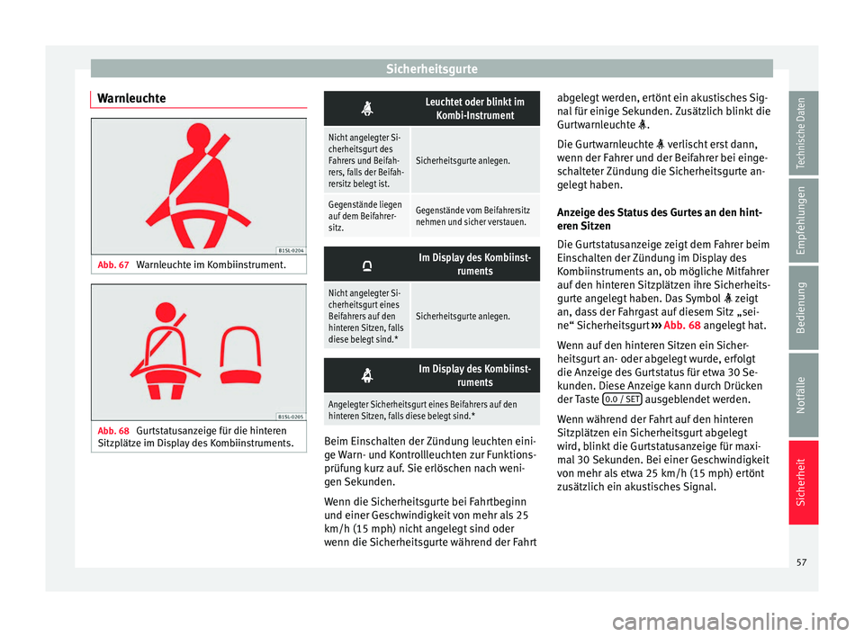 Seat Mii electric 2016  Betriebsanleitung (in German) Sicherheitsgurte
Warnleuchte Abb. 67 
Warnleuchte im Kombiinstrument. Abb. 68 
Gurtstatusanzeige für die hinteren
Sitz p
lätz
e im Display des Kombiinstruments. 
Leuchtet oder blinkt im
Kombi-Ins
