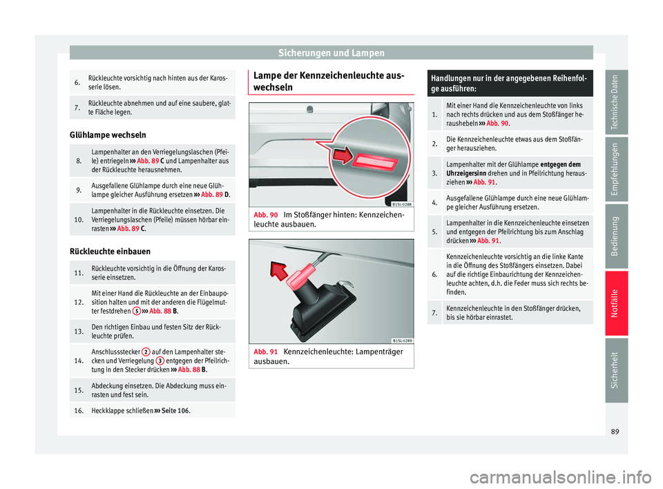 Seat Mii electric 2016 Betriebsanleitung (in German) Sicherungen und Lampen6.Rückleuchte vorsichtig nach hinten aus der Karos-
serie lösen.
7.Rückleuchte abnehmen und auf eine saubere, glat-
te Fläche legen.
Glühlampe wechseln
8.Lampenhalter an den Seat Mii electric 2016 Betriebsanleitung (in German) Sicherungen und Lampen6.Rückleuchte vorsichtig nach hinten aus der Karos-
serie lösen.
7.Rückleuchte abnehmen und auf eine saubere, glat-
te Fläche legen.
Glühlampe wechseln
8.Lampenhalter an den