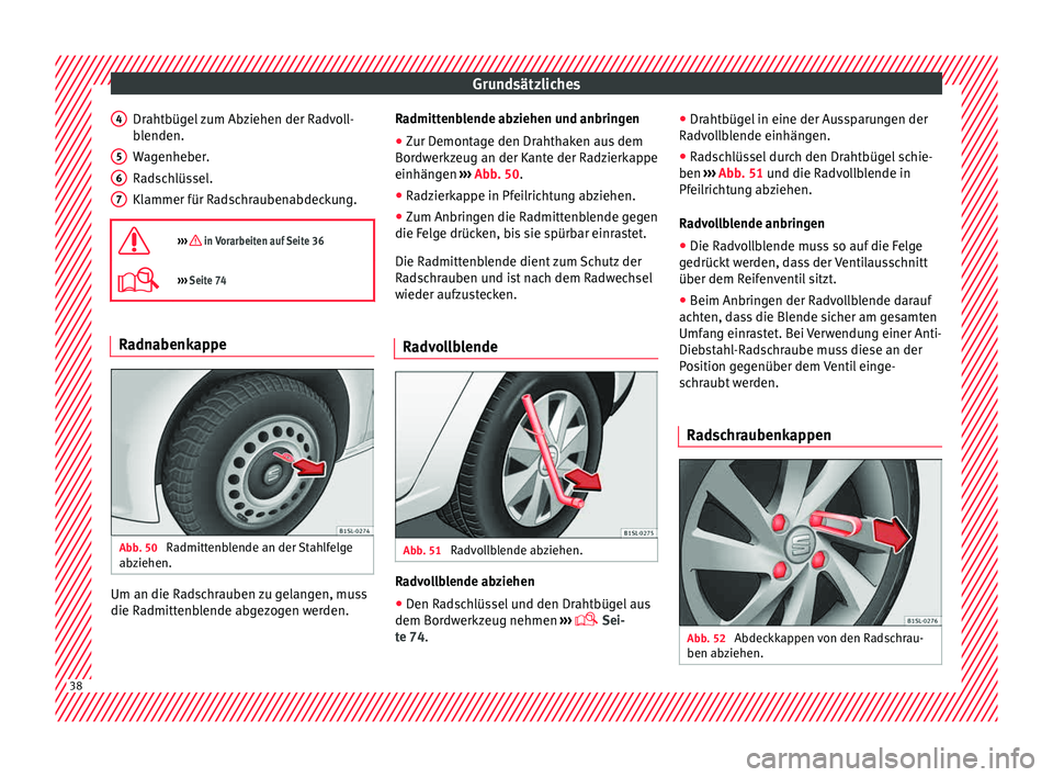 Seat Mii electric 2015 Betriebsanleitung (in German) Grundsätzliches
Drahtbügel zum Abziehen der Radvoll-
b l
enden.
W
agenheber.
Radschlüssel.
Klammer für Radschraubenabdeckung.
››› in Vorarbeiten auf Seite 36
››› Seite 74 Radn Seat Mii electric 2015 Betriebsanleitung (in German) Grundsätzliches
Drahtbügel zum Abziehen der Radvoll-
b l
enden.
W
agenheber.
Radschlüssel.
Klammer für Radschraubenabdeckung.
››› in Vorarbeiten auf Seite 36
››› Seite 74 Radn