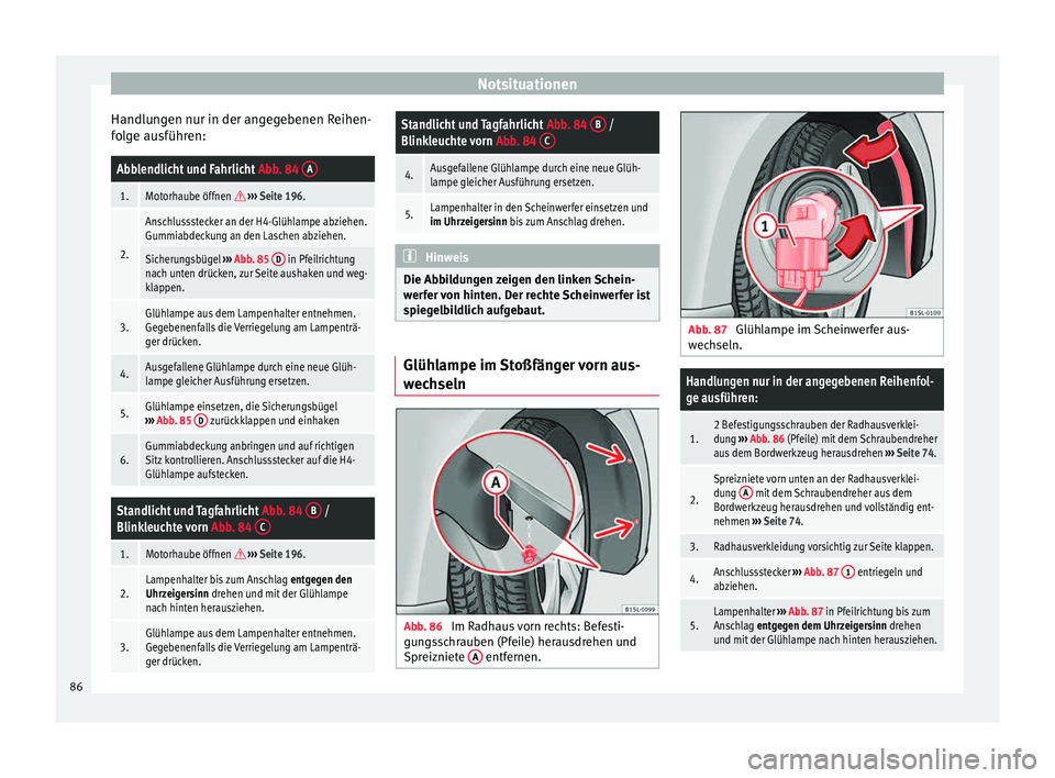 Seat Mii electric 2015 Betriebsanleitung (in German) Notsituationen
Handlungen nur in der angegebenen Reihen-
f o
l
ge ausführen:
Abblendlicht und Fahrlicht Abb. 84 A
1.Motorhaube öffnen
››› Seite 196.
2.
Anschlussstecker an der H4-Glühl Seat Mii electric 2015 Betriebsanleitung (in German) Notsituationen
Handlungen nur in der angegebenen Reihen-
f o
l
ge ausführen:
Abblendlicht und Fahrlicht Abb. 84 A
1.Motorhaube öffnen
››› Seite 196.
2.
Anschlussstecker an der H4-Glühl