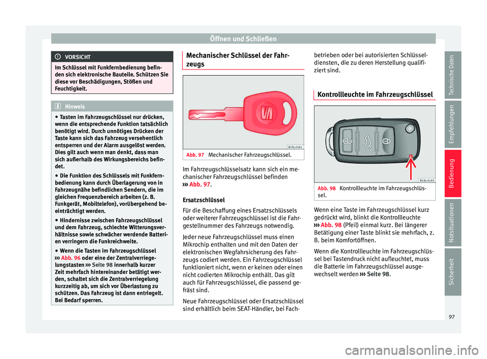 Seat Mii electric 2015  Betriebsanleitung (in German) Öffnen und Schließen
VORSICHT
Im Schlüssel mit Funkfernbedienung befin-
den sic h el
ektronische Bauteile. Schützen Sie
diese vor Beschädigungen, Stößen und
Feuchtigkeit. Hinweis
● Ta s

ten 