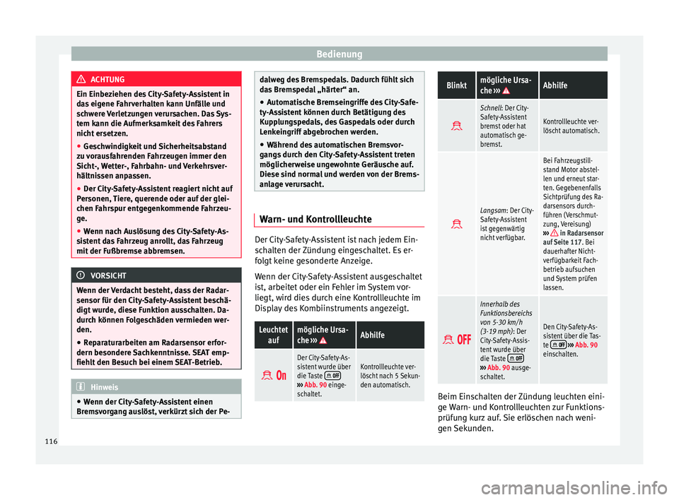 Seat Mii electric 2013  Betriebsanleitung (in German) Bedienung
ACHTUNG
Ein Einbeziehen des City-Safety-Assistent in
das eigene Fahrverhalten kann Unfälle und
schwere Verletzungen verursachen. Das Sys-
tem kann die Aufmerksamkeit des Fahrers
nicht erset