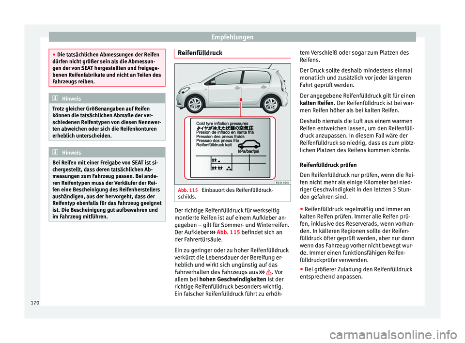 Seat Mii electric 2013  Betriebsanleitung (in German) Empfehlungen
●
Die tatsächlichen Abmessungen der Reifen
dürfen nicht größer sein als die Abmessun-
gen der von SEAT hergestellten und freigege-
benen Reifenfabrikate und nicht an Teilen des
Fahr