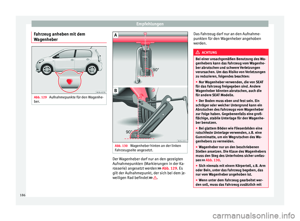 Seat Mii electric 2013  Betriebsanleitung (in German) Empfehlungen
Fahrzeug anheben mit dem
Wagenheber Abb. 129 
Aufnahmepunkte für den Wagenhe-
ber. Abb. 130 
Wagenheber hinten an der linken
Fahrzeugseite angesetzt. Der Wagenheber darf nur an den gezei