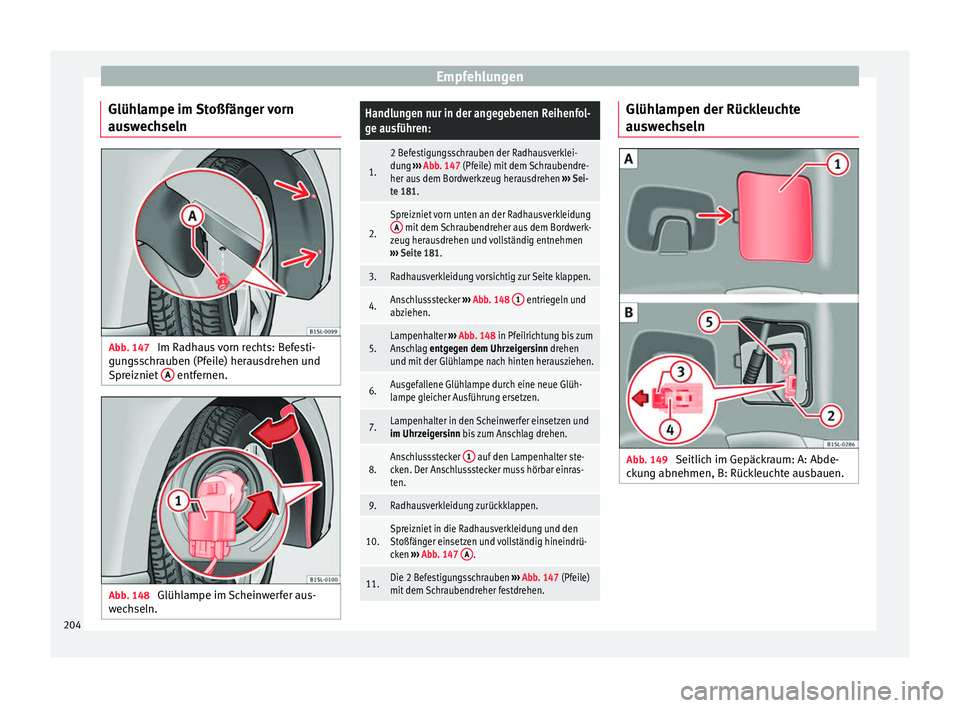 Seat Mii electric 2013  Betriebsanleitung (in German) Empfehlungen
Glühlampe im Stoßfänger vorn
auswechseln Abb. 147 
Im Radhaus vorn rechts: Befesti-
gungsschrauben (Pfeile) herausdrehen und
Spreizniet  A  entfernen.
Abb. 148 
Glühlampe im Scheinwer