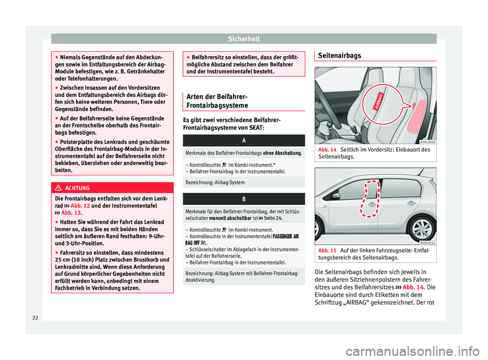 Seat Mii electric 2013  Betriebsanleitung (in German) Sicherheit
●
Niemals Gegenstände auf den Abdeckun-
gen sowie im Entfaltungsbereich der Airbag-
Module befestigen, wie z. B. Getränkehalter
oder Telefonhalterungen.
● Zwischen Insassen auf den Vo