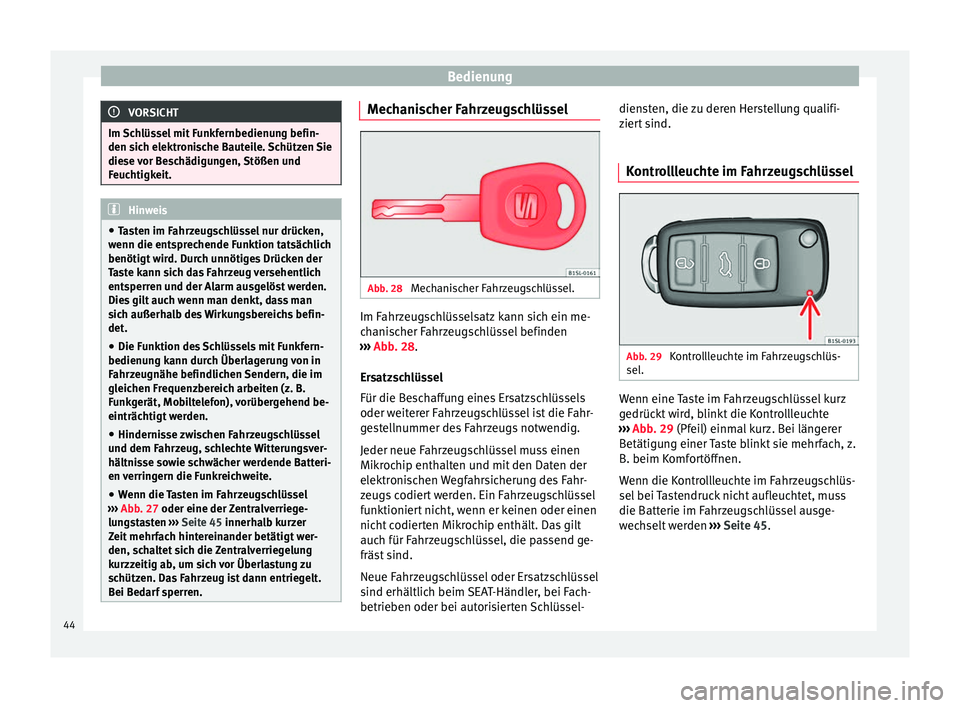 Seat Mii electric 2012  Betriebsanleitung (in German) Bedienung
VORSICHT
Im Schlüssel mit Funkfernbedienung befin-
den sich elektronische Bauteile. Schützen Sie
diese vor Beschädigungen, Stößen und
Feuchtigkeit. Hinweis
● Tasten im Fahrzeugschlüs