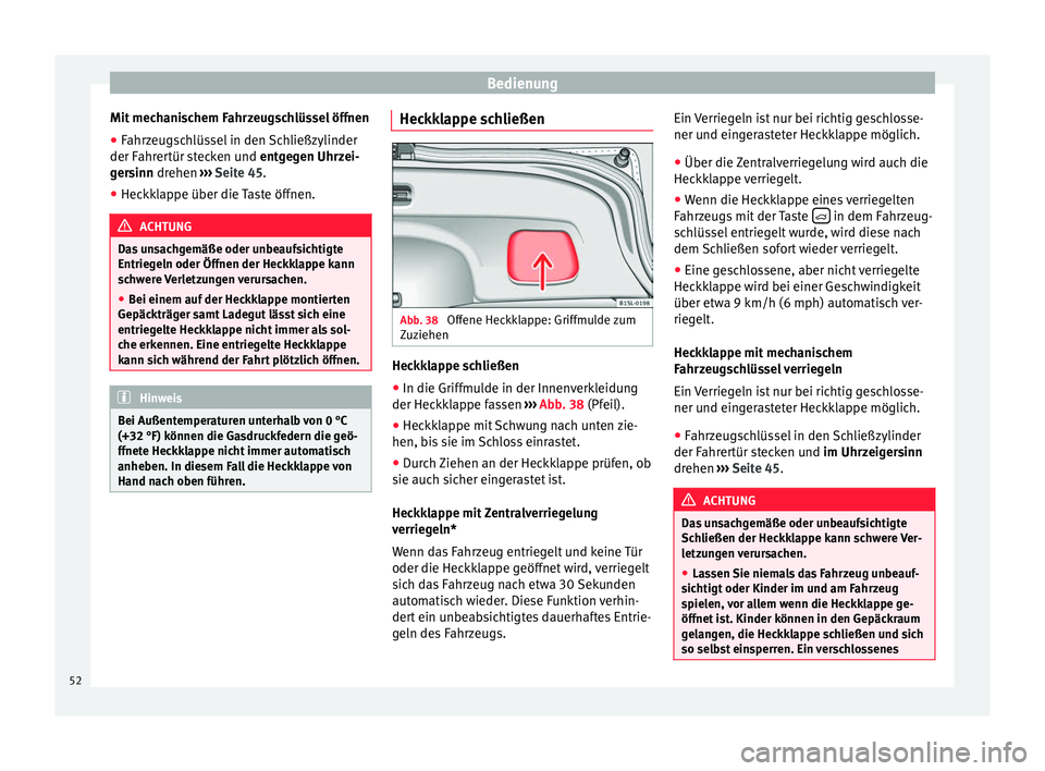 Seat Mii electric 2014  Betriebsanleitung (in German) Bedienung
Mit mechanischem Fahrzeugschlüssel öffnen
● Fahrzeugschlüssel in den Schließzylinder
der Fahrertür stecken und  entgegen Uhrzei-
g er
sinn drehen  ››› Seite 45.
● Heckklappe �