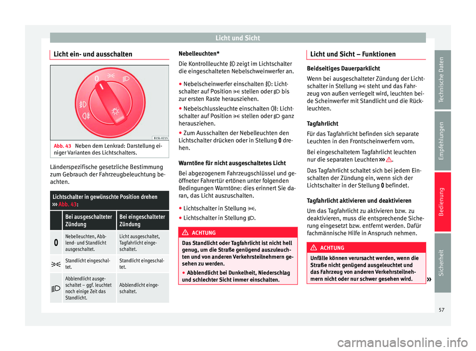 Seat Mii electric 2014  Betriebsanleitung (in German) Licht und Sicht
Licht ein- und ausschalten Abb. 43 
Neben dem Lenkrad: Darstellung ei-
niger Varianten des Lichtschalters. Länderspezifische gesetzliche Bestimmung
zum Gebrauch der Fahrzeugbeleuchtun