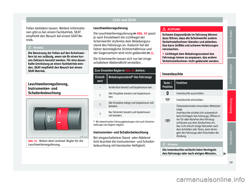Seat Mii electric 2013  Betriebsanleitung (in German) Licht und Sicht
Folien bekleben lassen. Weitere Informatio-
nen gibt es bei einem Fachbetrieb. SEAT
empfiehlt den Besuch bei einem SEAT-Be-
trieb. Hinweis
Die Benutzung der Folien auf den Scheinwer-
f
