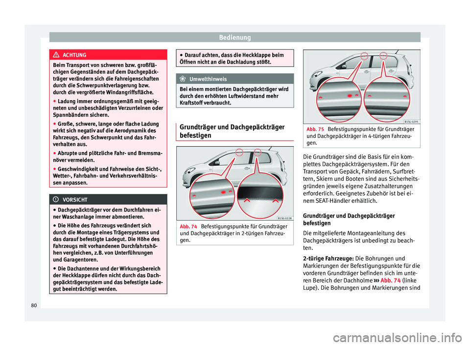 Seat Mii electric 2013  Betriebsanleitung (in German) Bedienung
ACHTUNG
Beim Transport von schweren bzw. großflä-
chigen Gegenständen auf dem Dachgepäck-
träger verändern sich die Fahreigenschaften
durch die Schwerpunktverlagerung bzw.
durch die ve