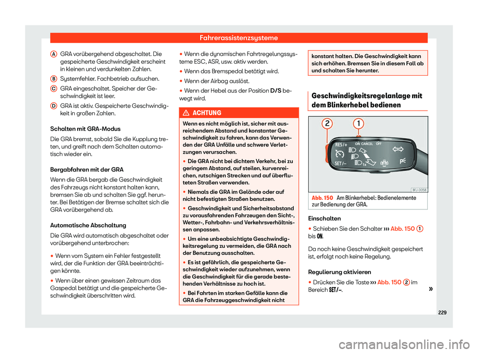 Seat Ibiza 2020  Betriebsanleitung (in German) Fahrerassistenzsysteme
GRA vorübergehend abgeschaltet. Die
gespeichert e Geschwindigk
eit erscheint
in kleinen und verdunkelten Zahlen.
Systemfehler. Fachbetrieb aufsuchen.
GRA eingeschaltet. Speiche