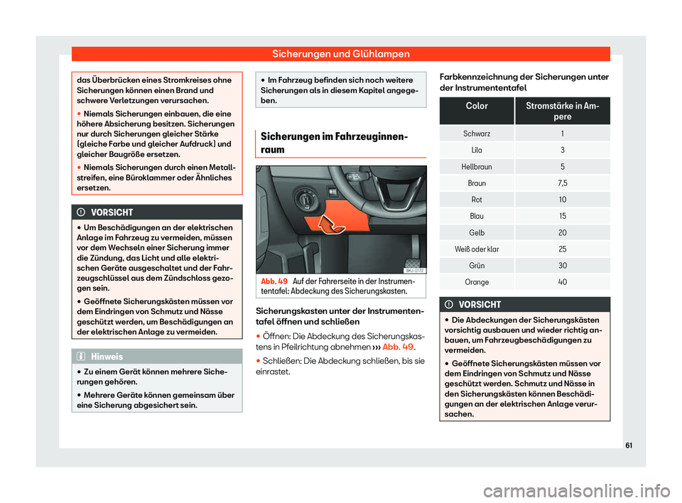 Seat Ibiza 2020  Betriebsanleitung (in German) Sicherungen und Glühlampen
das Überbrücken eines Stromkreises ohne
Sicherungen k
önnen einen Br
and und
schwere Verletzungen verursachen.
