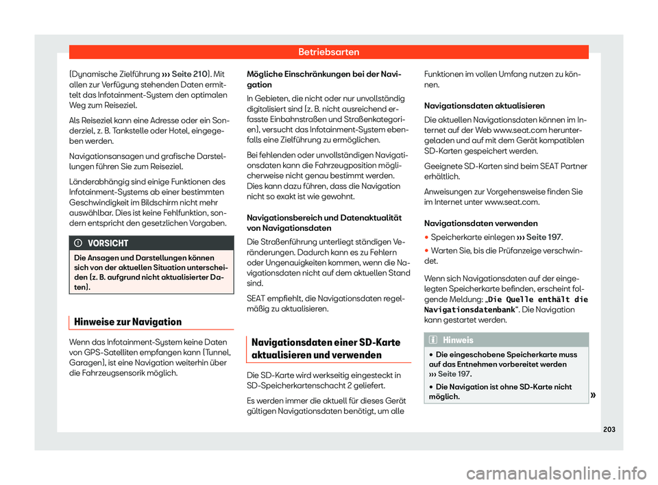 Seat Ibiza 2019  Betriebsanleitung (in German) Betriebsarten
(Dynamische Zielführung  ››
› Seite 210). Mit
allen zur Verfügung stehenden Daten ermit-
telt das Infotainment-System den optimalen
Weg zum Reiseziel.
Als Reiseziel kann eine Adr