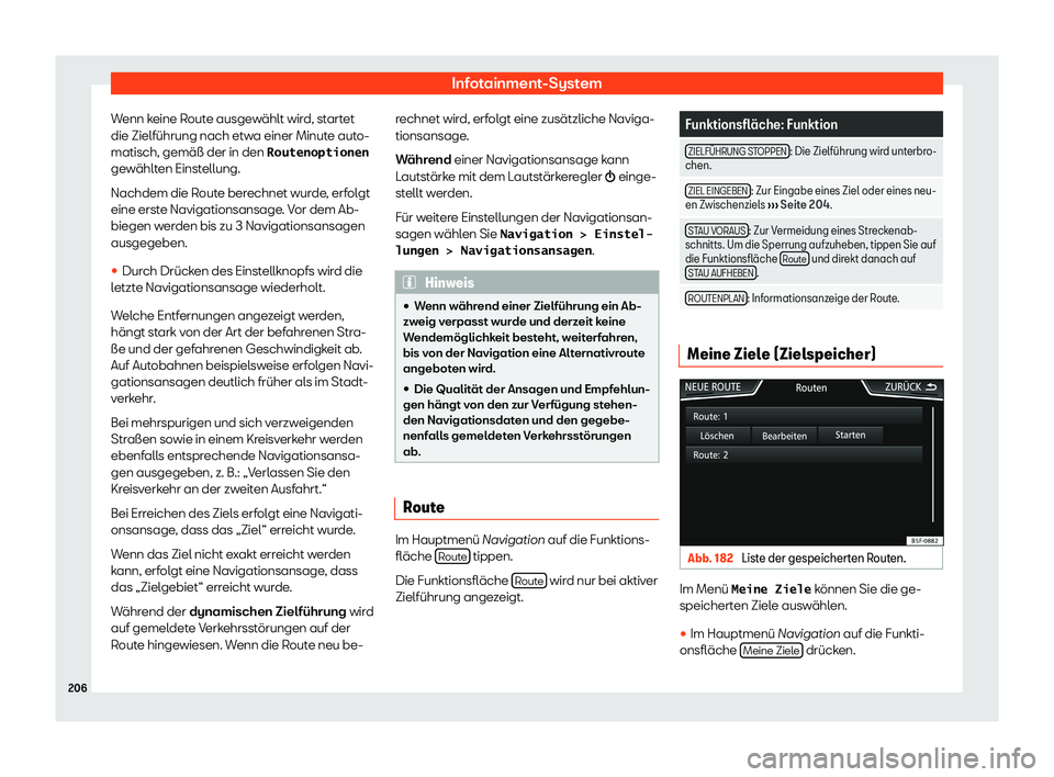 Seat Ibiza 2019  Betriebsanleitung (in German) Infotainment-System
Wenn keine Route ausgewählt wird, startet
die Zielführung nach etw a einer Minut
e auto-
matisch, gemäß der in den �R�o�u�t�e�n�o�p�t�i�o�n�e�n
gewählten Einstellung.
Nachdem 
