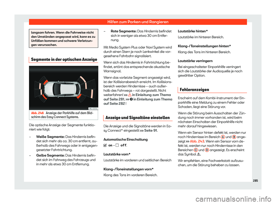 Seat Ibiza 2019  Betriebsanleitung (in German) Hilfen zum Parken und Rangieren
langsam fahren. Wenn die Fahrweise nicht
den Umst
änden angepasst wir
d, kann es zu
Unfällen kommen und schwere Verletzun-
gen verursachen. Segmente in der optischen 