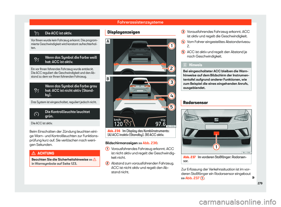 Seat Ibiza 2018  Betriebsanleitung (in German) Fahrerassistenzsysteme
�
Die ACC ist aktiv.
Vor Ihnen wurde kein Fahrzeug erkannt. Die program-
mierte Geschwindigk eit wir
d konstant aufrechterhal-
ten. �