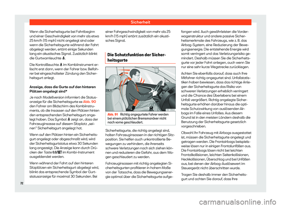 Seat Ibiza 2018  Betriebsanleitung (in German) Sicherheit
Wenn die Sicherheitsgurte bei Fahrtbeginn
und einer Geschwindigk eit v
on mehr al
s etwa
25 km/h (15 mph) nicht angelegt sind oder
wenn die Sicherheitsgurte w