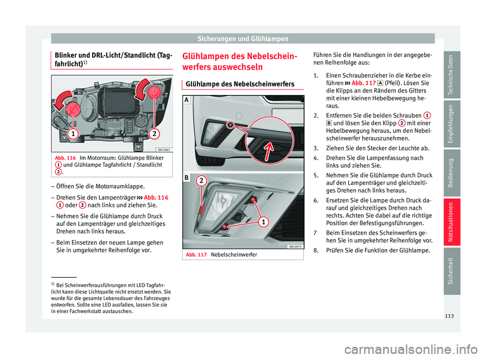 Seat Ibiza 2017  Betriebsanleitung (in German) Sicherungen und Glühlampen
Blinker und DRL-Licht/Standlicht (Tag-
f ahrlic
ht)1) Abb. 116 
Im Motorraum: Glühlampe Blinker
1  und Glühlampe Tagfahrlicht / Standlicht
2 .
–
Öffnen Sie die Motorra