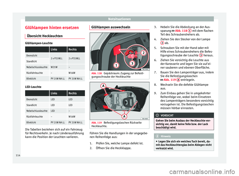 Seat Ibiza 2017  Betriebsanleitung (in German) Notsituationen
Glühlampen hinten ersetzen Über s
ic
ht HeckleuchtenGlühlampen-Leuchte
 LinksRechts
Bremslicht2 x P21WLL2 x P21WLLStandlicht
NebelschlussleuchteW21W–
Rückfahrleuchte–W16W
Blinkl