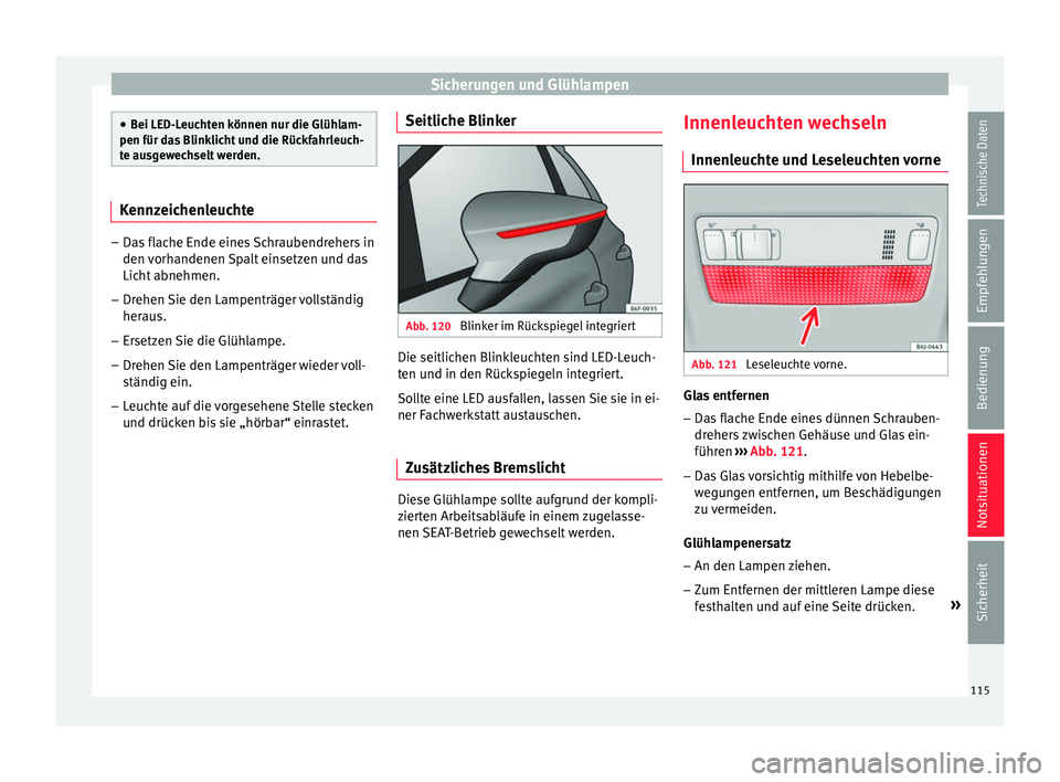 Seat Ibiza 2017  Betriebsanleitung (in German) Sicherungen und Glühlampen
●
Bei LED-L euc
hten können nur die Glühlam-
pen für das Blinklicht und die Rückfahrleuch-
te ausgewechselt werden. Kennzeichenleuchte
–
Das flache Ende eines Schra
