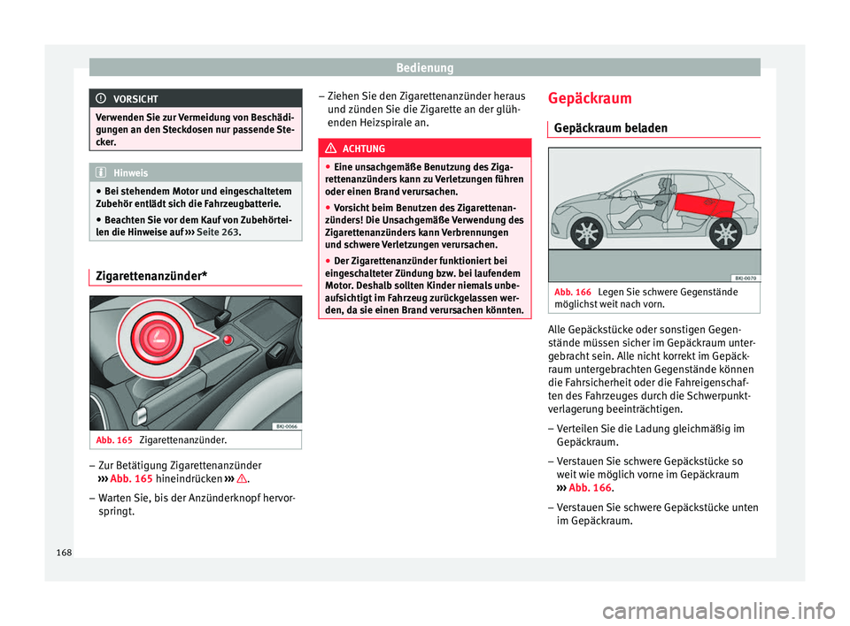 Seat Ibiza 2017  Betriebsanleitung (in German) Bedienung
VORSICHT
Verwenden Sie zur Vermeidung von Beschädi-
gun g
en an den Steckdosen nur passende Ste-
cker. Hinweis
● Bei s t

ehendem Motor und eingeschaltetem
Zubehör entlädt sich die Fahr