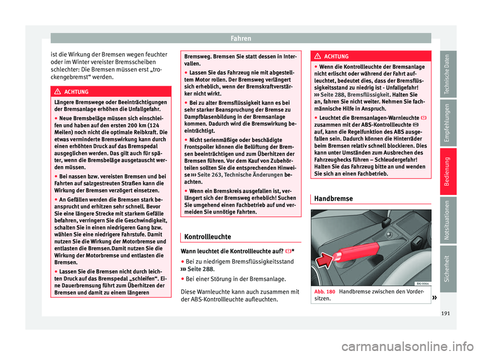 Seat Ibiza 2017  Betriebsanleitung (in German) Fahren
ist die Wirkung der Bremsen wegen feuchter
oder im  W
int
er vereister Bremsscheiben
schlechter: Die Bremsen müssen erst „tro-
ckengebremst“ werden. ACHTUNG
Längere Bremswege oder Beeintr