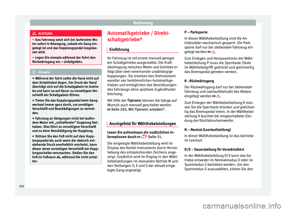Seat Ibiza 2017  Betriebsanleitung (in German) Bedienung
ACHTUNG
● Das  F
ahrzeug setzt sich bei laufendem Mo-
tor sofort in Bewegung, sobald ein Gang ein-
gelegt ist und das Kupplungspedal losgelas-
sen wird.
● Legen Sie niemals während der 