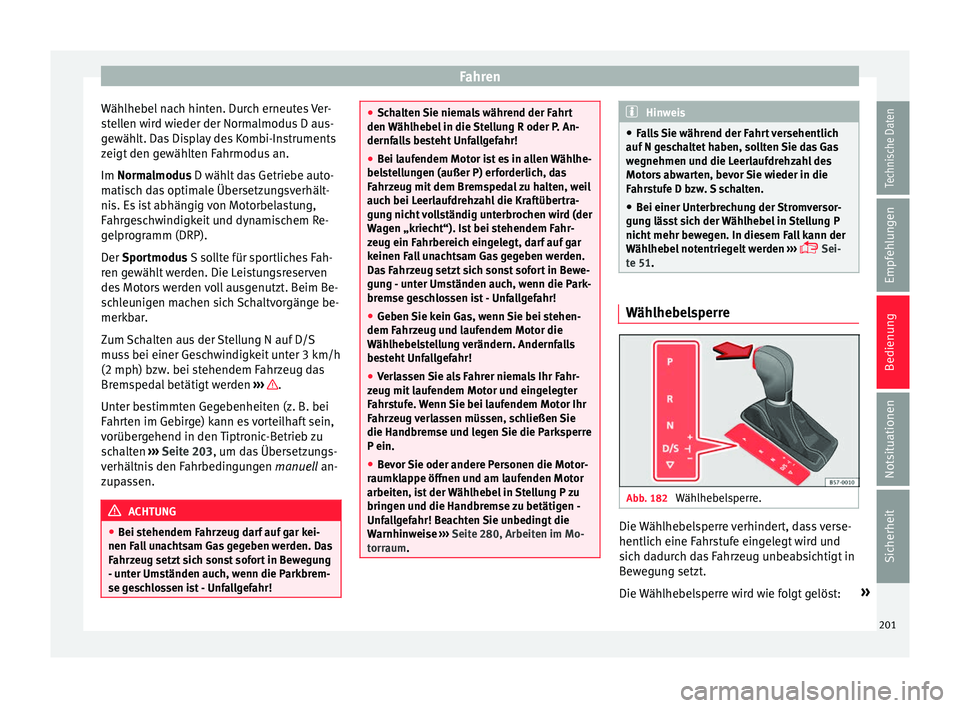 Seat Ibiza 2017  Betriebsanleitung (in German) Fahren
Wählhebel nach hinten. Durch erneutes Ver-
s t
el
len wird wieder der Normalmodus D aus-
gewählt. Das Display des Kombi-Instruments
zeigt den gewählten Fahrmodus an.
Im Normalmodus D wählt 