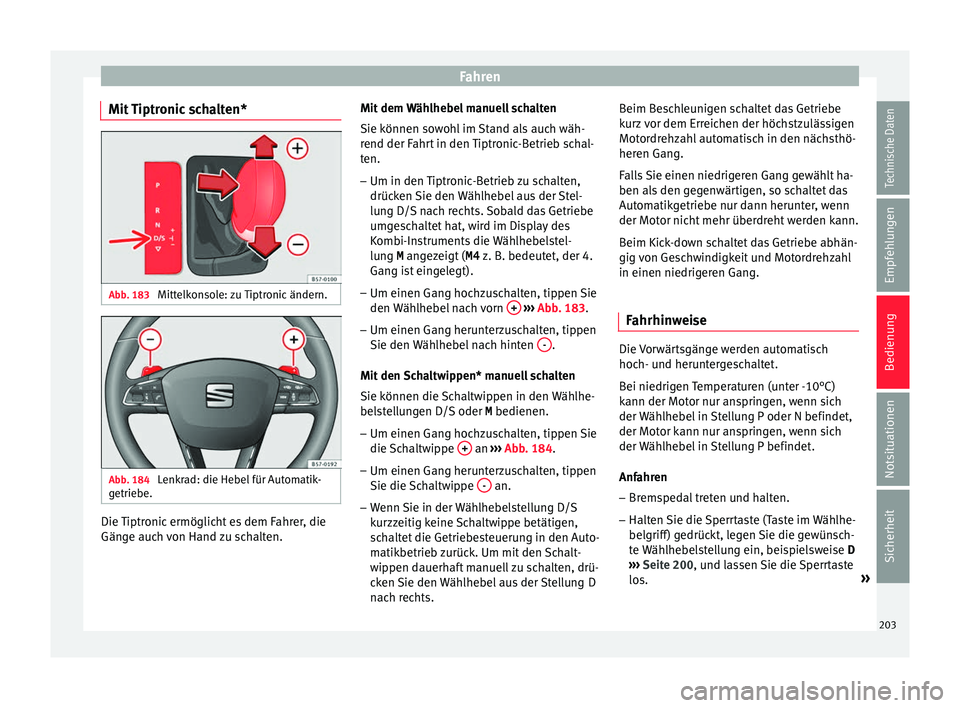 Seat Ibiza 2017  Betriebsanleitung (in German) Fahren
Mit Tiptronic schalten* Abb. 183 
Mittelkonsole: zu Tiptronic ändern. Abb. 184 
Lenkrad: die Hebel für Automatik-
g etrie
be. Die Tiptronic ermöglicht es dem Fahrer, die
Gän
g
e auc
h von H