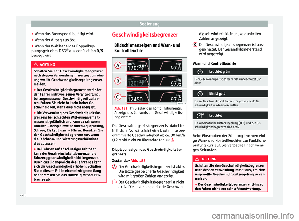 Seat Ibiza 2017  Betriebsanleitung (in German) Bedienung
● Wenn d
a
s Bremspedal betätigt wird.
● Wenn der Airbag auslöst.
● Wenn der Wählhebel des Doppelkup-
plun
 gsgetriebes DSG ®
 aus der Position  D/S
bewegt wird. ACHTUNG
Schalten S
